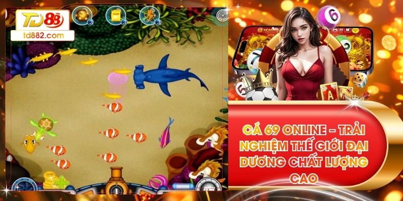 Cá 69 Online – Trải Nghiệm Thế Giới Đại Dương Chất Lượng Cao