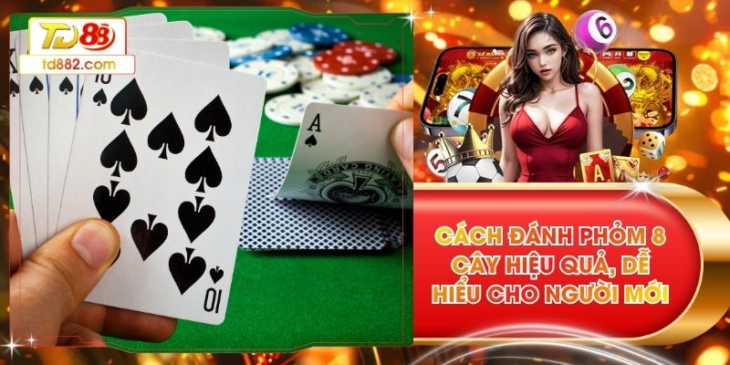 Cách Đánh Phỏm 8 Cây Hiệu Quả, Dễ Hiểu Cho Người Mới