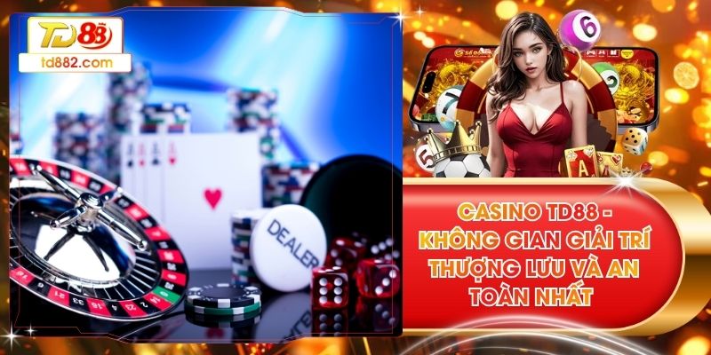 Casino TD88 - Không Gian Giải Trí Thượng Lưu Và An Toàn Nhất
